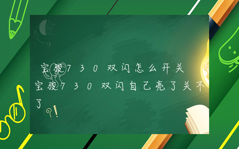 宝骏730双闪怎么开关 宝骏730双闪自己亮了关不了